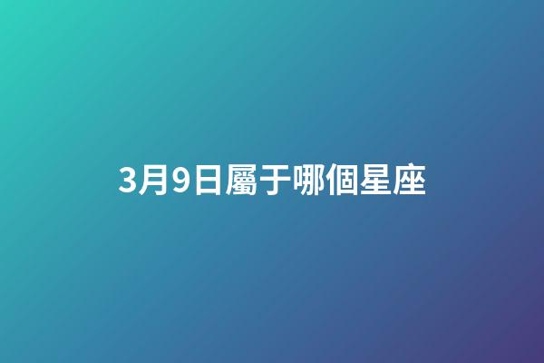 3月9日屬于哪個星座-第1張-星座運勢-玄機派