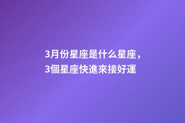 3月份星座是什么星座，3個星座快進來接好運-第1張-觀點-玄機派