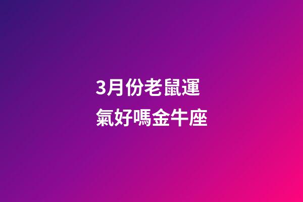 3月份老鼠運氣好嗎金牛座-第1張-星座運勢-玄機派