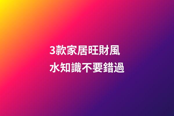 3款家居旺財風水知識不要錯過