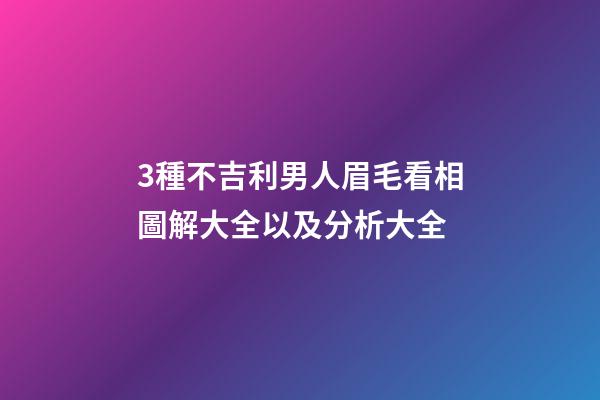 3種不吉利男人眉毛看相圖解大全以及分析大全
