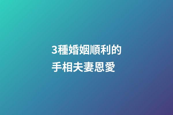 3種婚姻順利的手相夫妻恩愛