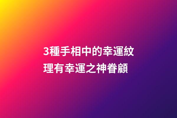 3種手相中的幸運紋理有幸運之神眷顧