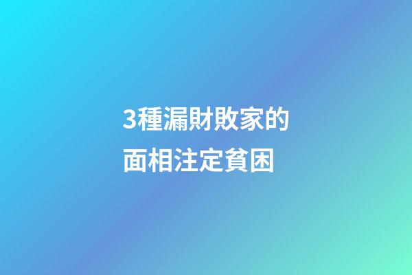 3種漏財敗家的面相注定貧困