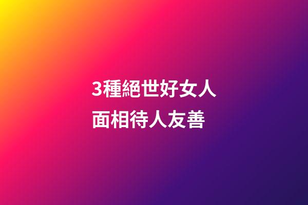 3種絕世好女人面相待人友善