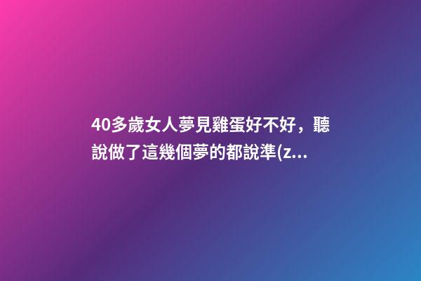 40多歲女人夢見雞蛋好不好，聽說做了這幾個夢的都說準(zhǔn)-第1張-觀點-玄機派