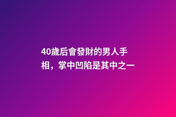 40歲后會發財的男人手相，掌中凹陷是其中之一