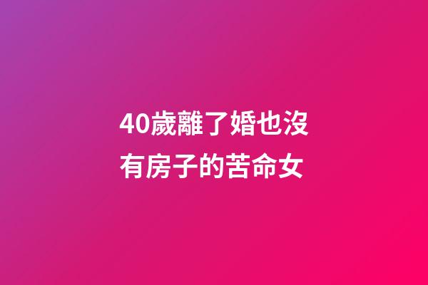 40歲離了婚也沒有房子的苦命女