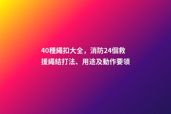 40種繩扣大全，消防24個救援繩結打法、用途及動作要領-第1張-觀點-玄機派