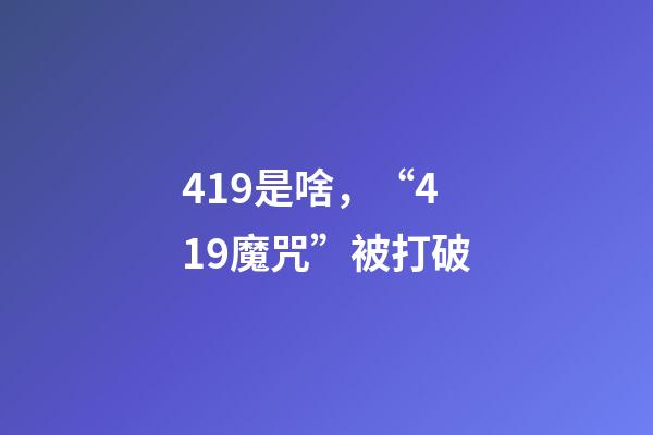 419是啥，“419魔咒”被打破-第1張-觀點-玄機派