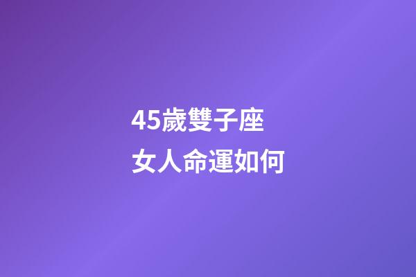 45歲雙子座女人命運如何-第1張-星座運勢-玄機派