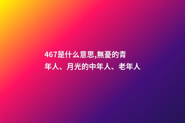 467是什么意思,無憂的青年人、月光的中年人、老年人-第1張-觀點-玄機派