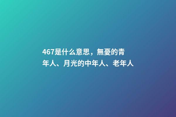 467是什么意思，無憂的青年人、月光的中年人、老年人-第1張-觀點-玄機派