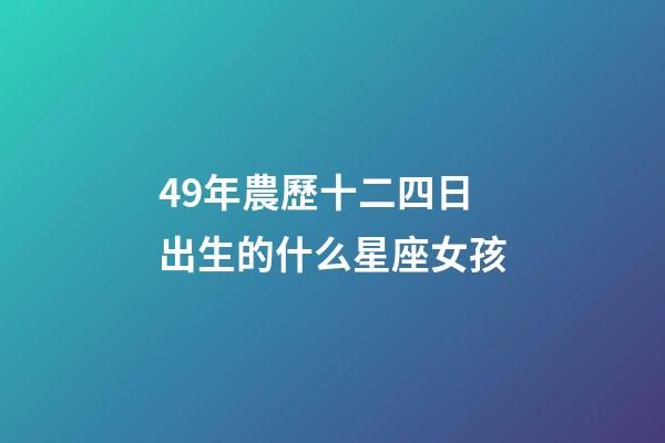 49年農歷十二四日出生的什么星座女孩-第1張-星座運勢-玄機派