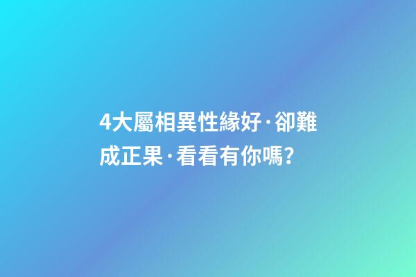 4大屬相異性緣好·卻難成正果·看看有你嗎？