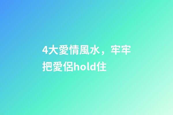 4大愛情風水，牢牢把愛侶hold住