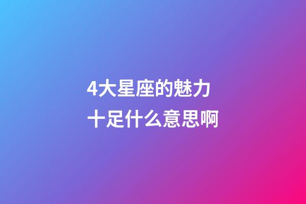 4大星座的魅力十足什么意思啊-第1張-星座運勢-玄機派