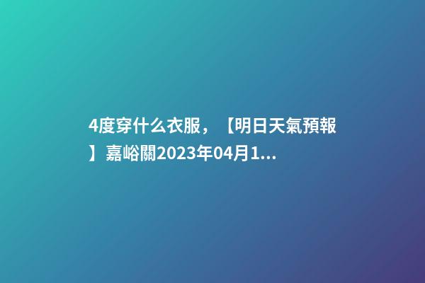 4度穿什么衣服，【明日天氣預報】嘉峪關2023年04月15日天氣預報-第1張-觀點-玄機派