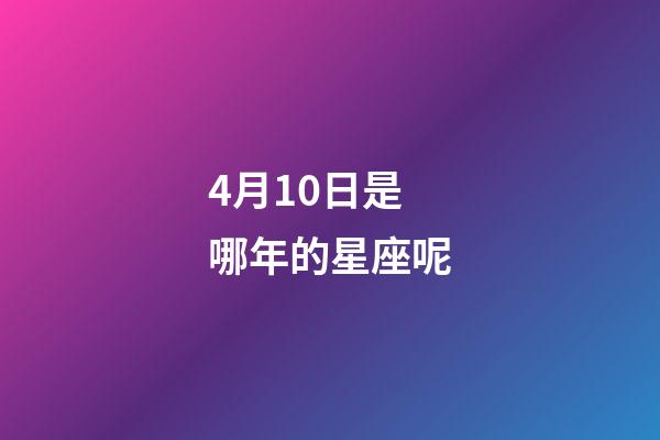 4月10日是哪年的星座呢-第1張-星座運(yùn)勢(shì)-玄機(jī)派