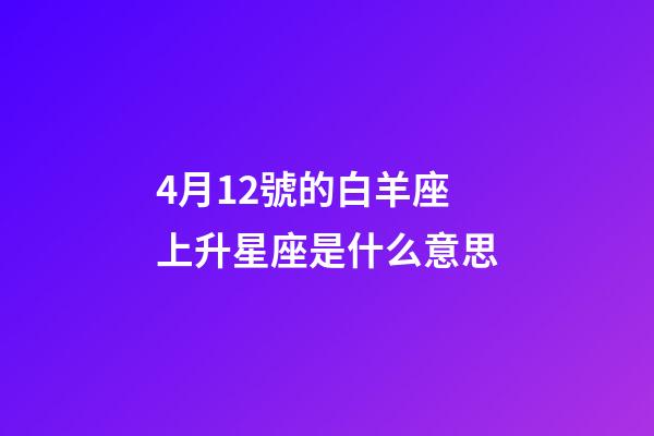 4月12號的白羊座上升星座是什么意思-第1張-星座運勢-玄機派