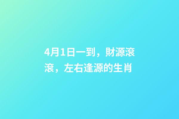 4月1日一到，財源滾滾，左右逢源的生肖-第1張-觀點-玄機派