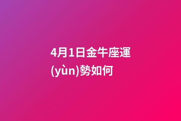 4月1日金牛座運(yùn)勢如何-第1張-星座運(yùn)勢-玄機(jī)派