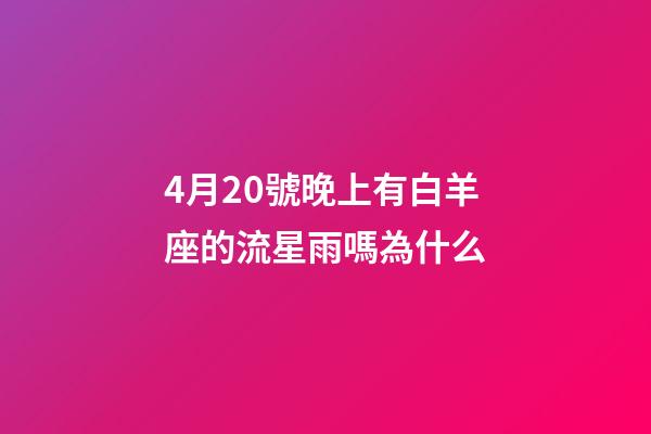 4月20號晚上有白羊座的流星雨嗎為什么-第1張-星座運勢-玄機派