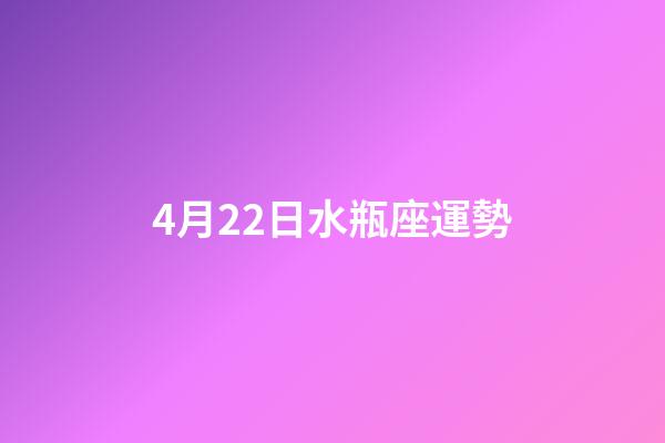 4月22日水瓶座運勢-第1張-星座運勢-玄機派