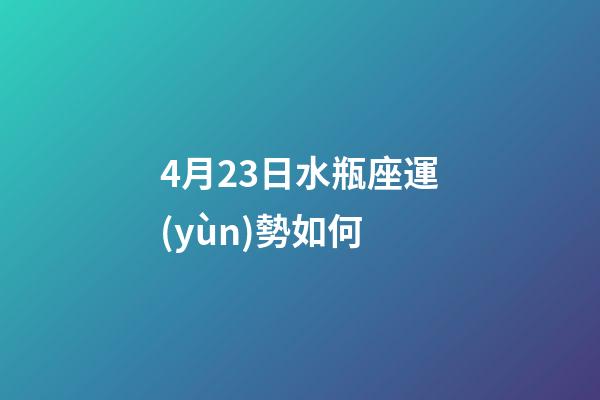 4月23日水瓶座運(yùn)勢如何-第1張-星座運(yùn)勢-玄機(jī)派