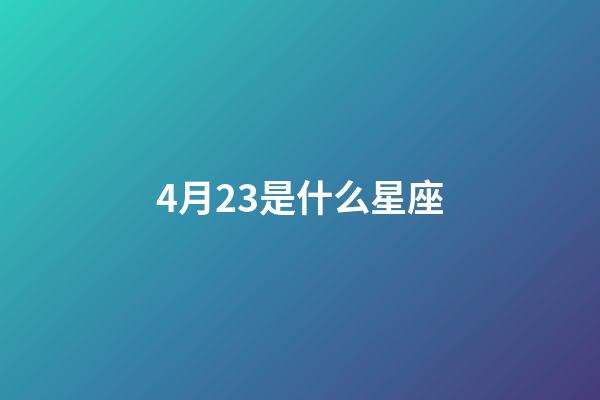 4月23是什么星座（4月23生日是什么星座）-第1張-星座運勢-玄機派