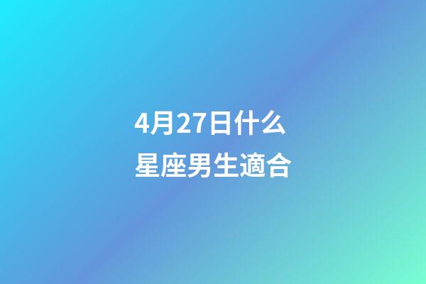4月27日什么星座男生適合-第1張-星座運勢-玄機派