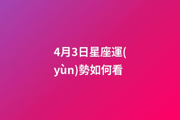 4月3日星座運(yùn)勢如何看-第1張-星座運(yùn)勢-玄機(jī)派