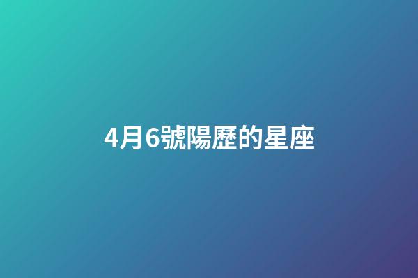 4月6號陽歷的星座-第1張-星座運(yùn)勢-玄機(jī)派