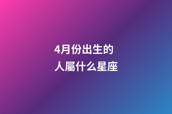 4月份出生的人屬什么星座-第1張-星座運勢-玄機派