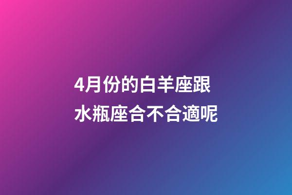 4月份的白羊座跟水瓶座合不合適呢-第1張-星座運勢-玄機派