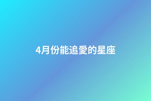 4月份能追愛的星座-第1張-星座運勢-玄機派