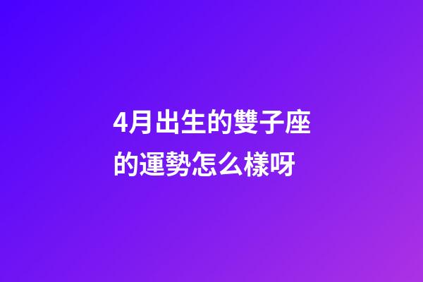 4月出生的雙子座的運勢怎么樣呀-第1張-星座運勢-玄機派