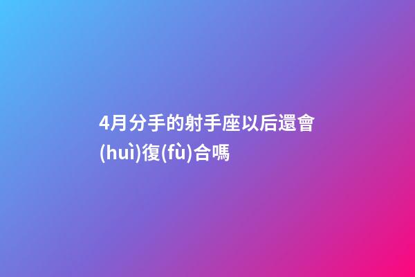 4月分手的射手座以后還會(huì)復(fù)合嗎-第1張-星座運(yùn)勢(shì)-玄機(jī)派