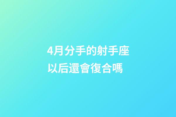4月分手的射手座以后還會復合嗎-第1張-星座運勢-玄機派
