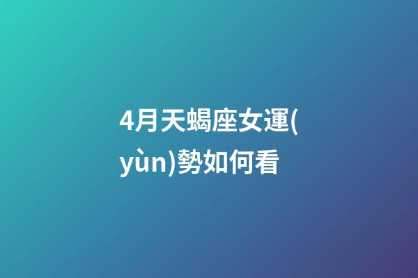 4月天蝎座女運(yùn)勢如何看-第1張-星座運(yùn)勢-玄機(jī)派