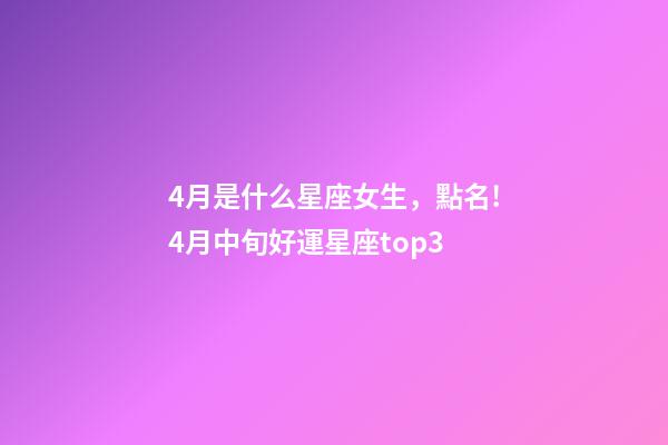 4月是什么星座女生，點名!4月中旬好運星座top3-第1張-觀點-玄機派