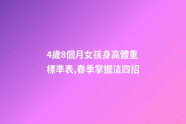 4歲8個月女孩身高體重標準表,春季掌握這四招-第1張-觀點-玄機派