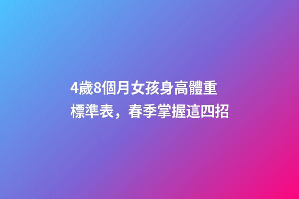 4歲8個月女孩身高體重標準表，春季掌握這四招-第1張-觀點-玄機派