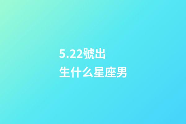 5.22號出生什么星座男-第1張-星座運勢-玄機派