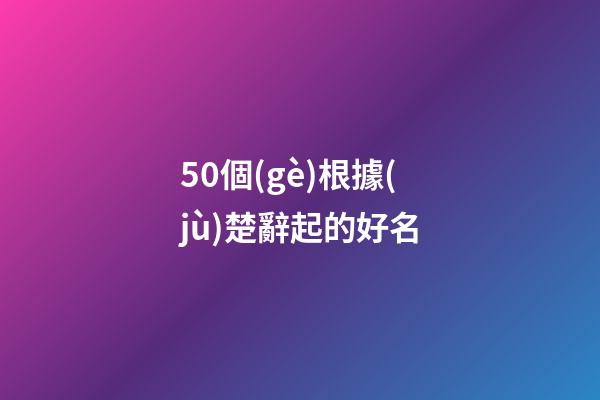 50個(gè)根據(jù)楚辭起的好名
