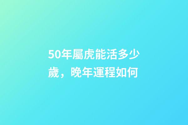 50年屬虎能活多少歲，晚年運程如何