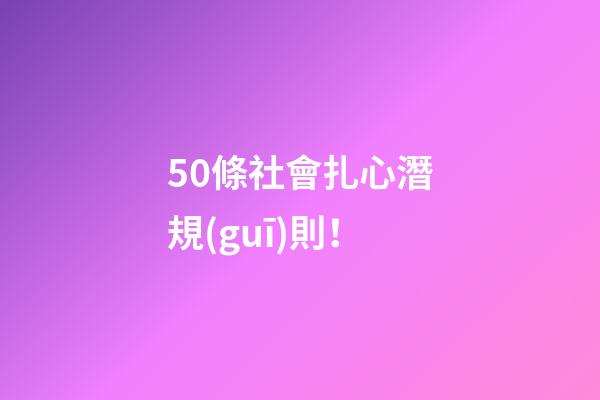 50條社會扎心潛規(guī)則！