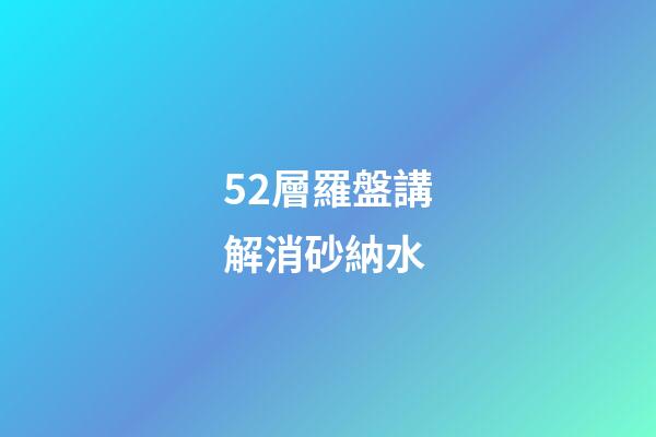52層羅盤講解消砂納水