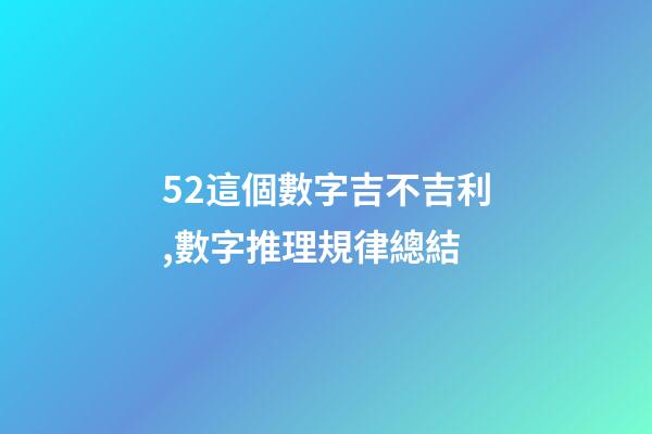 52這個數字吉不吉利,數字推理規律總結(二)-第1張-觀點-玄機派