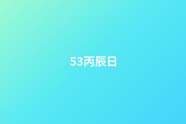 53.丙辰日